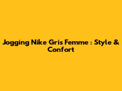 Jogging Nike Gris Femme : Style & Confort