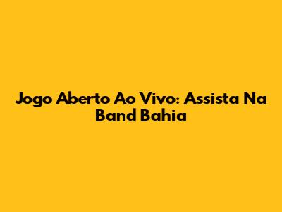 Jogo Aberto Ao Vivo: Assista Na Band Bahia