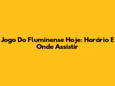 Jogo Do Fluminense Hoje: Horário E Onde Assistir
