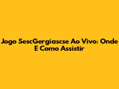 Jogo SescGergiascse Ao Vivo: Onde E Como Assistir