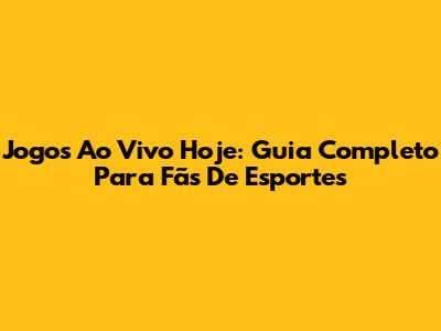 Jogos Ao Vivo Hoje: Guia Completo Para Fãs De Esportes