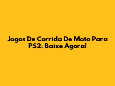 Jogos De Corrida De Moto Para PS2: Baixe Agora!