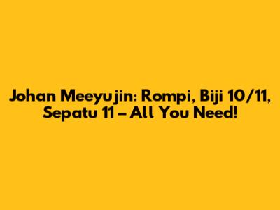 Johan Meeyujin: Rompi, Biji 10/11, Sepatu 11 – All You Need!
