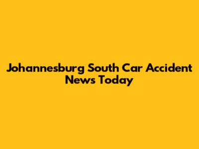 Johannesburg South Car Accident News Today