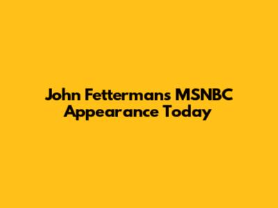 John Fetterman's MSNBC Appearance Today