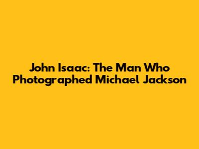 John Isaac: The Man Who Photographed Michael Jackson