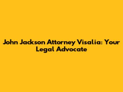 John Jackson Attorney Visalia: Your Legal Advocate