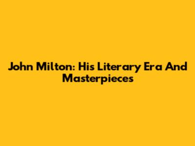 John Milton: His Literary Era And Masterpieces