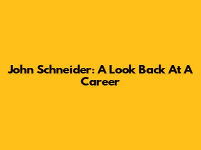 John Schneider: A Look Back At A Career