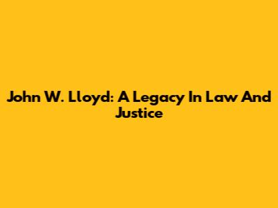 John W. Lloyd: A Legacy In Law And Justice