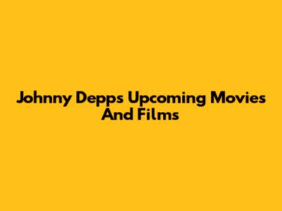 Johnny Depp's Upcoming Movies And Films