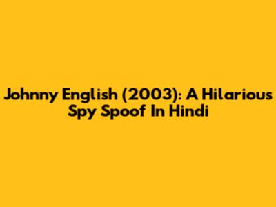 Johnny English (2003): A Hilarious Spy Spoof In Hindi