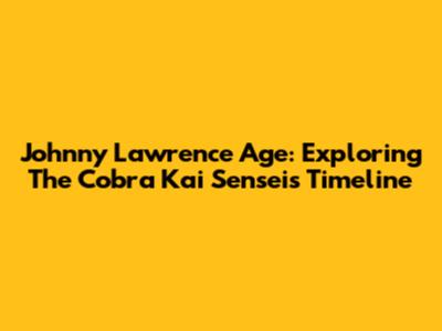 Johnny Lawrence Age: Exploring The Cobra Kai Sensei's Timeline