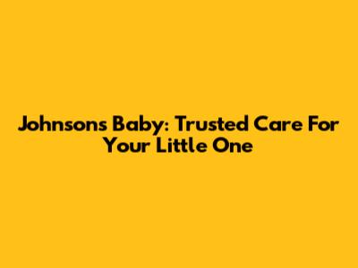 Johnson's Baby: Trusted Care For Your Little One