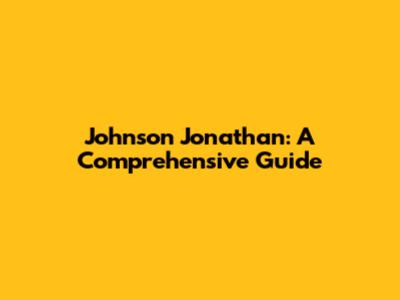 Johnson Jonathan: A Comprehensive Guide
