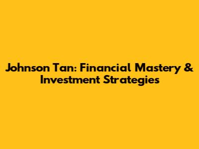 Johnson Tan: Financial Mastery & Investment Strategies