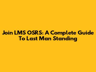 Join LMS OSRS: A Complete Guide To Last Man Standing