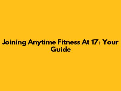 Joining Anytime Fitness At 17: Your Guide