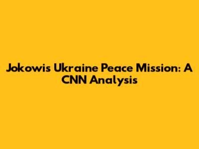 Jokowi's Ukraine Peace Mission: A CNN Analysis