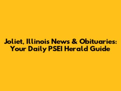 Joliet, Illinois News & Obituaries: Your Daily PSEI Herald Guide
