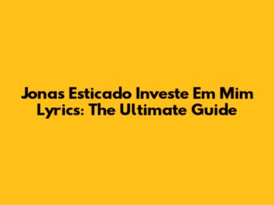 Jonas Esticado Investe Em Mim Lyrics: The Ultimate Guide
