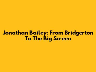 Jonathan Bailey: From Bridgerton To The Big Screen