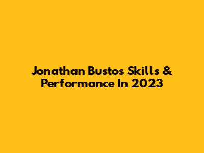 Jonathan Bustos Skills & Performance In 2023