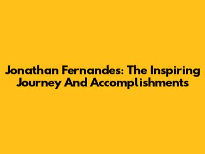 Jonathan Fernandes: The Inspiring Journey And Accomplishments
