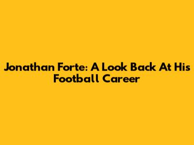 Jonathan Forte: A Look Back At His Football Career