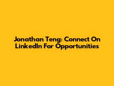Jonathan Teng: Connect On LinkedIn For Opportunities