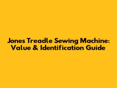 Jones Treadle Sewing Machine: Value & Identification Guide