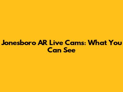 Jonesboro AR Live Cams: What You Can See