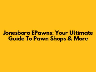 Jonesboro EPawns: Your Ultimate Guide To Pawn Shops & More