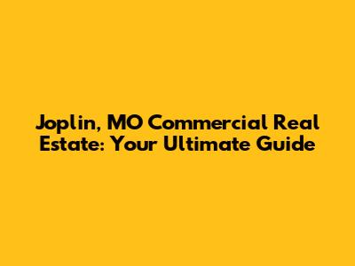 Joplin, MO Commercial Real Estate: Your Ultimate Guide
