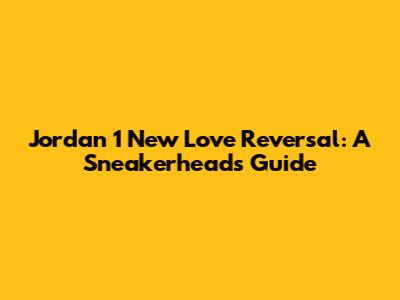 Jordan 1 'New Love' Reversal: A Sneakerhead's Guide