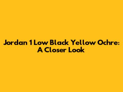 Jordan 1 Low Black Yellow Ochre: A Closer Look
