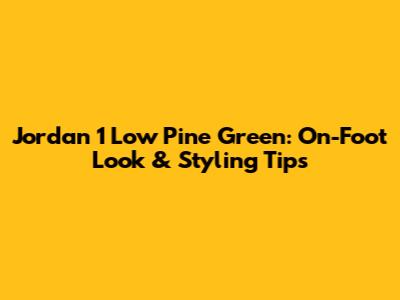 Jordan 1 Low Pine Green: On-Foot Look & Styling Tips