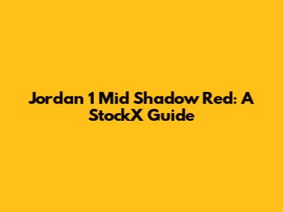 Jordan 1 Mid Shadow Red: A StockX Guide