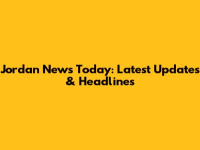 Jordan News Today: Latest Updates & Headlines