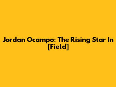 Jordan Ocampo: The Rising Star In [Field]