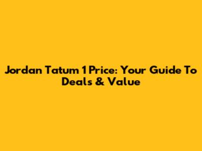 Jordan Tatum 1 Price: Your Guide To Deals & Value
