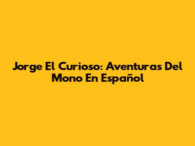 Jorge El Curioso: Aventuras Del Mono En Español