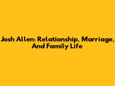 Josh Allen: Relationship, Marriage, And Family Life