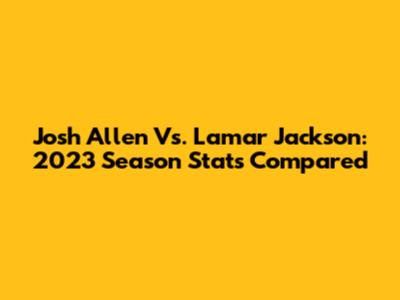 Josh Allen Vs. Lamar Jackson: 2023 Season Stats Compared
