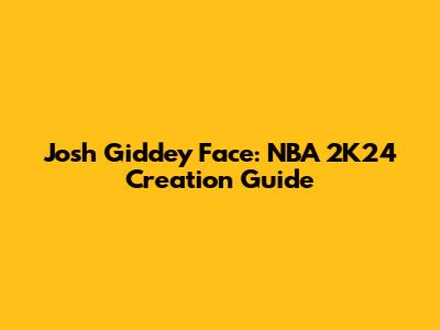 Josh Giddey Face: NBA 2K24 Creation Guide