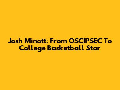 Josh Minott: From OSCIPSEC To College Basketball Star