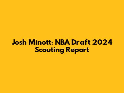 Josh Minott: NBA Draft 2024 Scouting Report