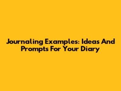 Journaling Examples: Ideas And Prompts For Your Diary