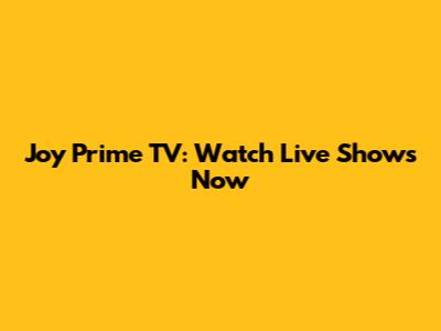 Joy Prime TV: Watch Live Shows Now