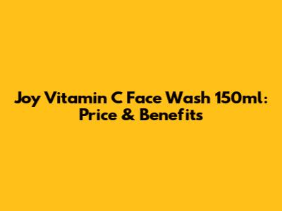 Joy Vitamin C Face Wash 150ml: Price & Benefits
